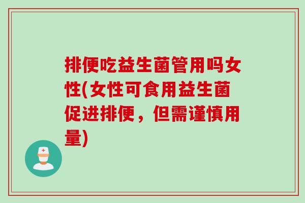 排便吃益生菌管用吗女性(女性可食用益生菌促进排便，但需谨慎用量)