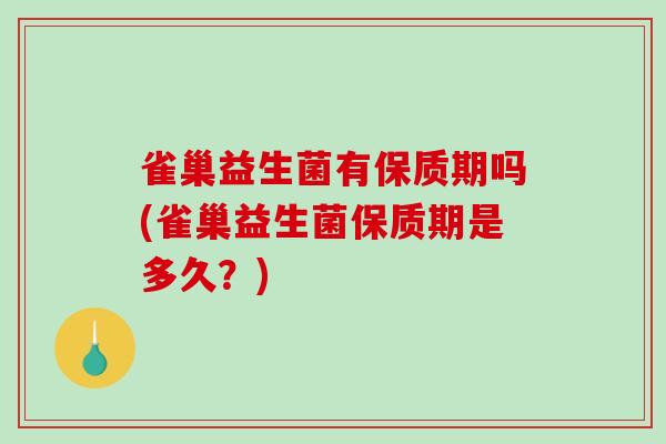 雀巢益生菌有保质期吗(雀巢益生菌保质期是多久？)