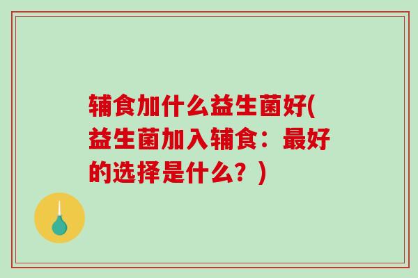 辅食加什么益生菌好(益生菌加入辅食：最好的选择是什么？)