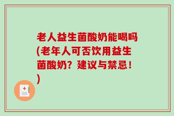 老人益生菌酸奶能喝吗(老年人可否饮用益生菌酸奶？建议与禁忌！)