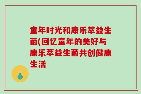 童年时光和康乐萃益生菌(回忆童年的美好与康乐萃益生菌共创健康生活