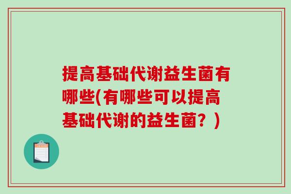 提高基础代谢益生菌有哪些(有哪些可以提高基础代谢的益生菌？)