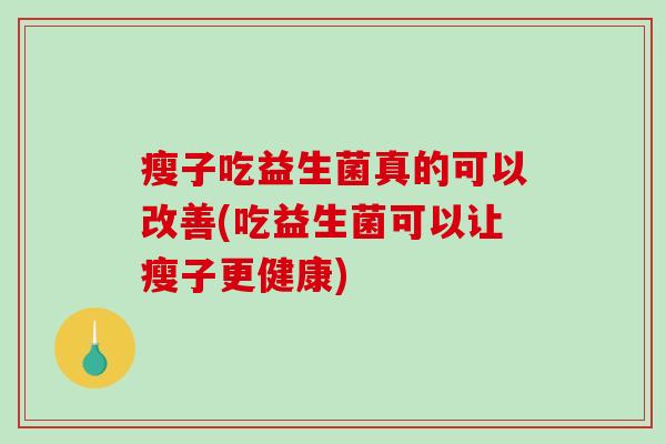 瘦子吃益生菌真的可以改善(吃益生菌可以让瘦子更健康)