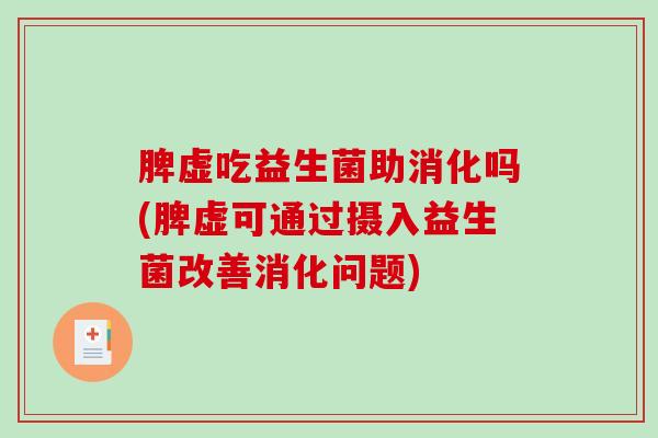 脾虚吃益生菌助消化吗(脾虚可通过摄入益生菌改善消化问题)