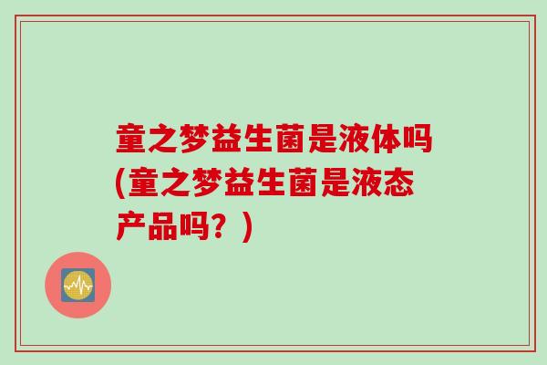 童之梦益生菌是液体吗(童之梦益生菌是液态产品吗？)