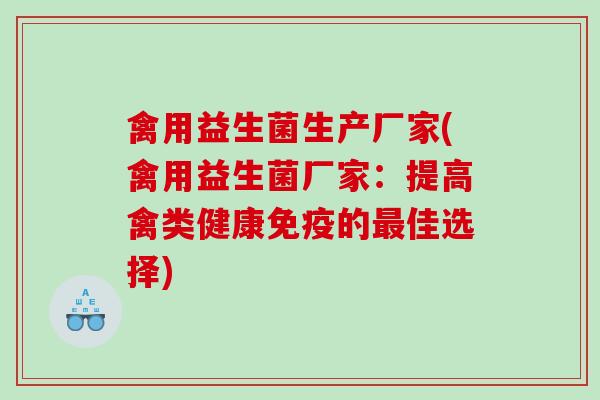 禽用益生菌生产厂家(禽用益生菌厂家：提高禽类健康免疫的最佳选择)