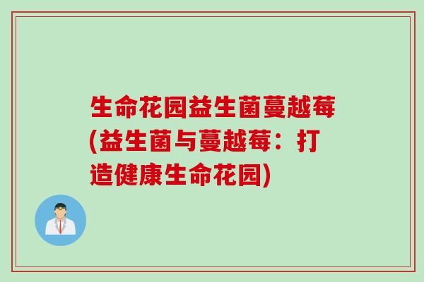 生命花园益生菌蔓越莓(益生菌与蔓越莓：打造健康生命花园)