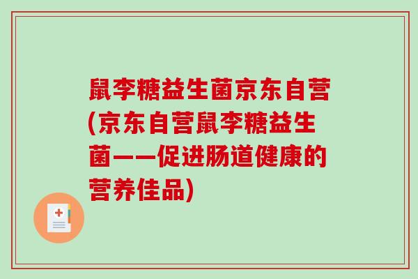 鼠李糖益生菌京东自营(京东自营鼠李糖益生菌——促进肠道健康的营养佳品)