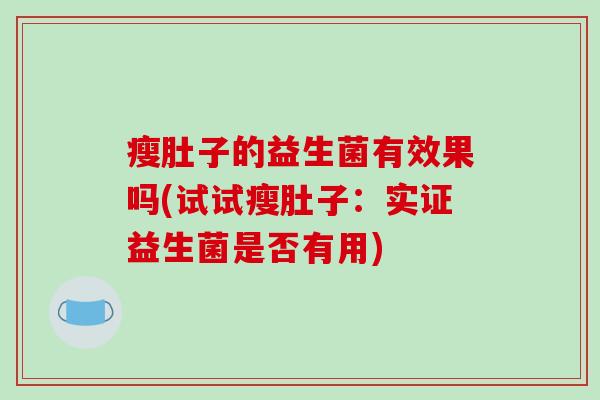 瘦肚子的益生菌有效果吗(试试瘦肚子：实证益生菌是否有用)