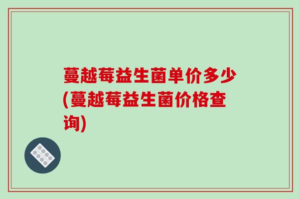 蔓越莓益生菌单价多少(蔓越莓益生菌价格查询)
