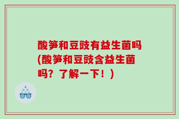 酸笋和豆豉有益生菌吗(酸笋和豆豉含益生菌吗？了解一下！)