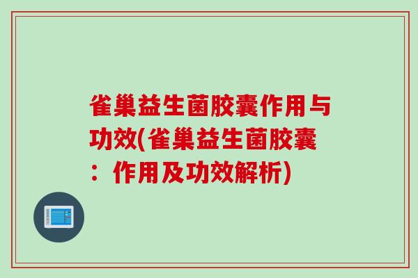 雀巢益生菌胶囊作用与功效(雀巢益生菌胶囊：作用及功效解析)