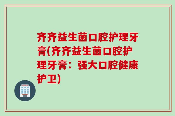 齐齐益生菌口腔护理牙膏(齐齐益生菌口腔护理牙膏：强大口腔健康护卫)