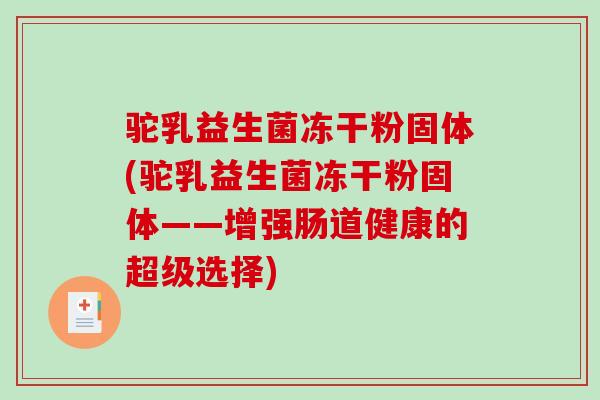 驼乳益生菌冻干粉固体(驼乳益生菌冻干粉固体——增强肠道健康的超级选择)