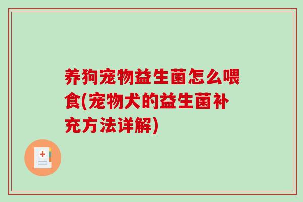 养狗宠物益生菌怎么喂食(宠物犬的益生菌补充方法详解)
