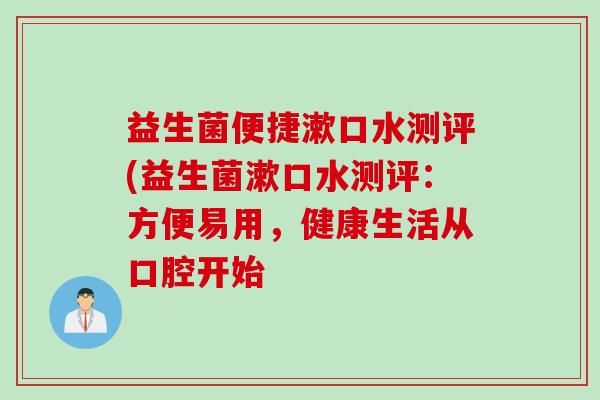 益生菌便捷漱口水测评(益生菌漱口水测评：方便易用，健康生活从口腔开始