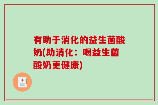有助于消化的益生菌酸奶(助消化：喝益生菌酸奶更健康)