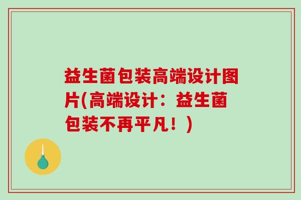 益生菌包装高端设计图片(高端设计:益生菌包装不再平凡!) 益生菌包装高端设计图片(高端设计:益生菌包装不再平凡!)