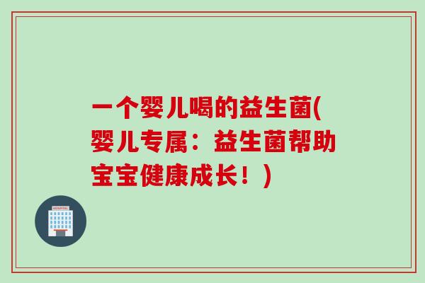一个婴儿喝的益生菌(婴儿专属:益生菌帮助宝宝健康成长!) 一个婴儿喝的益生菌(婴儿专属:益生菌帮助宝宝健康成长!)