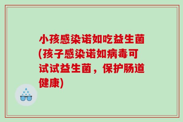 小孩诺如吃益生菌(孩子诺如可试试益生菌,保护肠道健康) 小孩诺如吃益生菌(孩子诺如可试试益生菌,保护肠道健康)