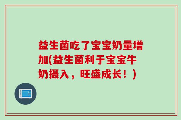 益生菌吃了宝宝奶量增加(益生菌利于宝宝牛奶摄入，旺盛成长！)
