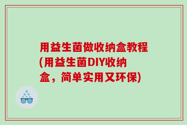 用益生菌做收纳盒教程(用益生菌DIY收纳盒，简单实用又环保)