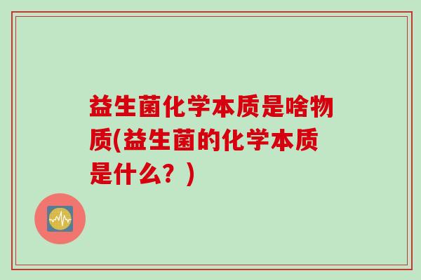 益生菌化学本质是啥物质(益生菌的化学本质是什么?) 益生菌化学本质是啥物质(益生菌的化学本质是什么?)