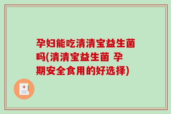 孕妇能吃清清宝益生菌吗(清清宝益生菌 孕期安全食用的好选择)