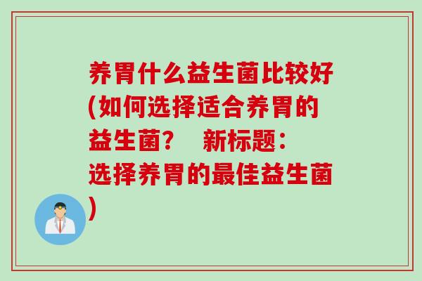 养胃什么益生菌比较好(如何选择适合养胃的益生菌？  新标题：选择养胃的佳益生菌)
