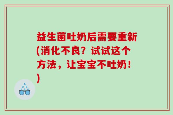 益生菌吐奶后需要重新(？试试这个方法，让宝宝不吐奶！)