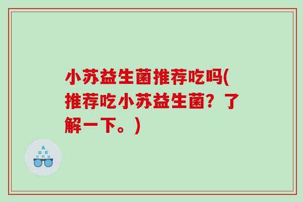 小苏益生菌推荐吃吗(推荐吃小苏益生菌？了解一下。)