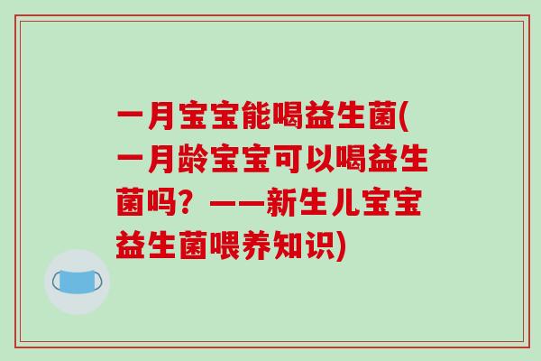 一月宝宝能喝益生菌(一月龄宝宝可以喝益生菌吗?——新生儿宝宝益生菌喂养知识) 一月宝宝能喝益生菌(一月龄宝宝可以喝益生菌吗?——新生儿宝宝益生菌喂养知识)