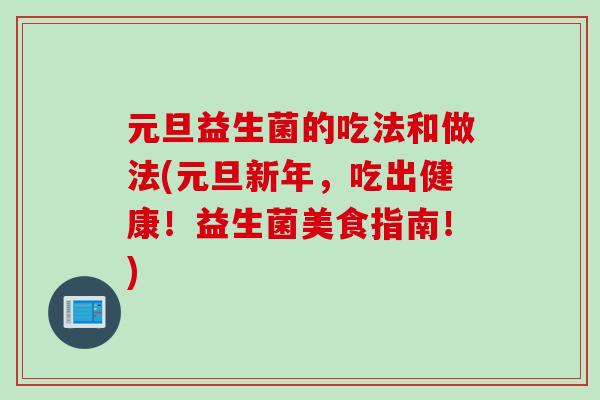 元旦益生菌的吃法和做法(元旦新年，吃出健康！益生菌美食指南！)