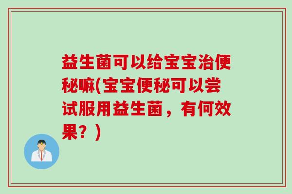 益生菌可以给宝宝嘛(宝宝可以尝试服用益生菌,有何效果?) 益生菌可以给宝宝嘛(宝宝可以尝试服用益生菌,有何效果?)
