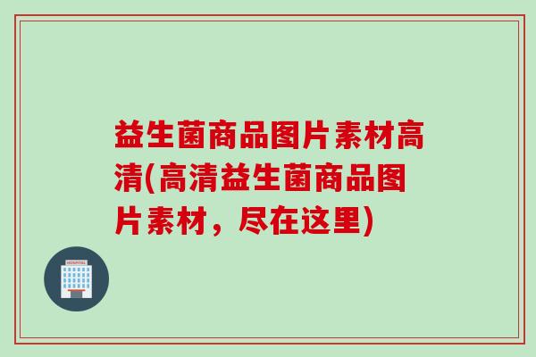益生菌商品图片素材高清(高清益生菌商品图片素材，尽在这里)
