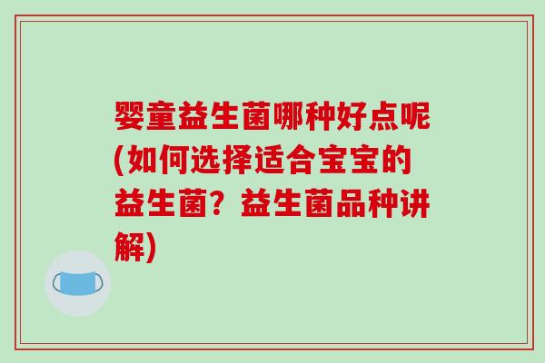 婴童益生菌哪种好点呢(如何选择适合宝宝的益生菌？益生菌品种讲解)