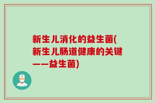 新生儿消化的益生菌(新生儿肠道健康的关键——益生菌)