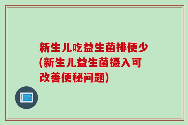 新生儿吃益生菌排便少(新生儿益生菌摄入可改善问题)