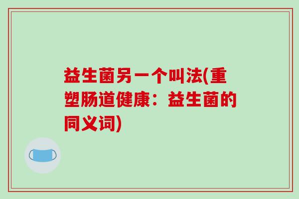 益生菌另一个叫法(重塑肠道健康：益生菌的同义词)