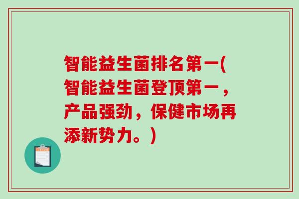 智能益生菌排名第一(智能益生菌登顶第一，产品强劲，保健市场再添新势力。)
