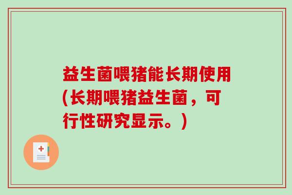 益生菌喂猪能长期使用(长期喂猪益生菌，可行性研究显示。)