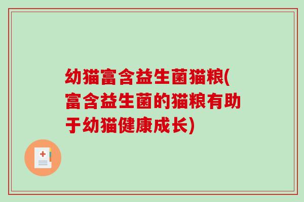 幼猫富含益生菌猫粮(富含益生菌的猫粮有助于幼猫健康成长) 幼猫富含益生菌猫粮(富含益生菌的猫粮有助于幼猫健康成长)