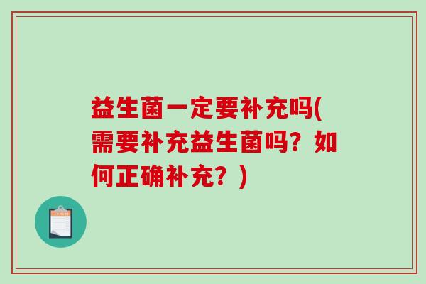 益生菌一定要补充吗(需要补充益生菌吗？如何正确补充？)