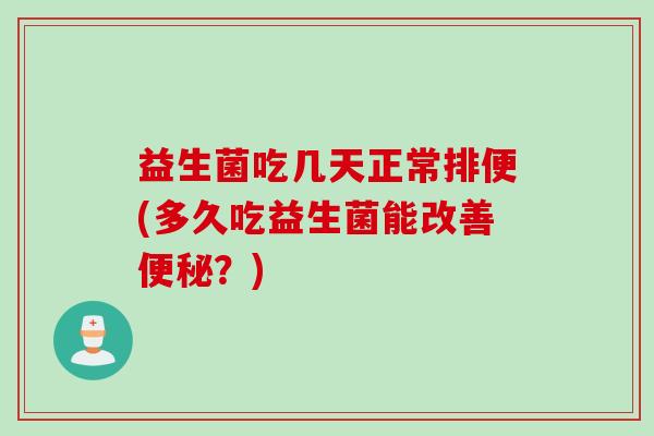 益生菌吃几天正常排便(多久吃益生菌能改善?) 益生菌吃几天正常排便(多久吃益生菌能改善?)