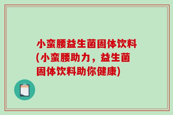 小蛮腰益生菌固体饮料(小蛮腰助力，益生菌固体饮料助你健康)