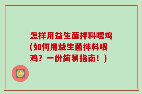 怎样用益生菌拌料喂鸡(如何用益生菌拌料喂鸡?一份简易指南!) 怎样用益生菌拌料喂鸡(如何用益生菌拌料喂鸡?一份简易指南!)