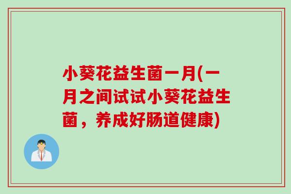 小葵花益生菌一月(一月之间试试小葵花益生菌,养成好肠道健康) 小葵花益生菌一月(一月之间试试小葵花益生菌,养成好肠道健康)