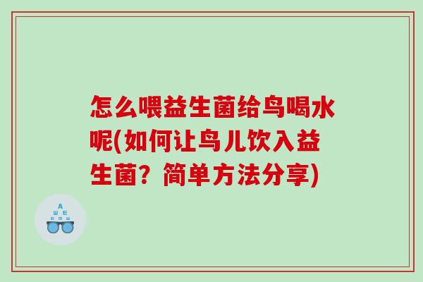 怎么喂益生菌给鸟喝水呢(如何让鸟儿饮入益生菌?简单方法分享) 怎么喂益生菌给鸟喝水呢(如何让鸟儿饮入益生菌?简单方法分享)