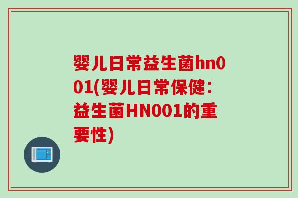 婴儿日常益生菌hn001(婴儿日常保健:益生菌HN001的重要性) 婴儿日常益生菌hn001(婴儿日常保健:益生菌HN001的重要性)