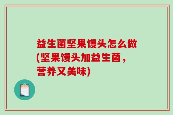 益生菌坚果馒头怎么做(坚果馒头加益生菌,营养又美味) 益生菌坚果馒头怎么做(坚果馒头加益生菌,营养又美味)